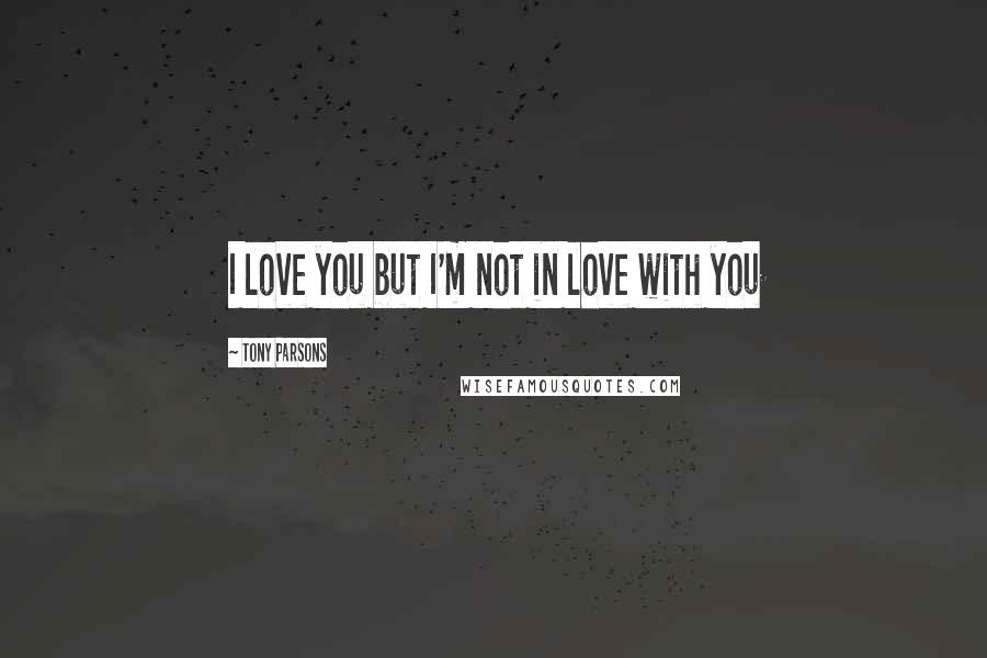 Tony Parsons Quotes: I love you but I'm not in love with you