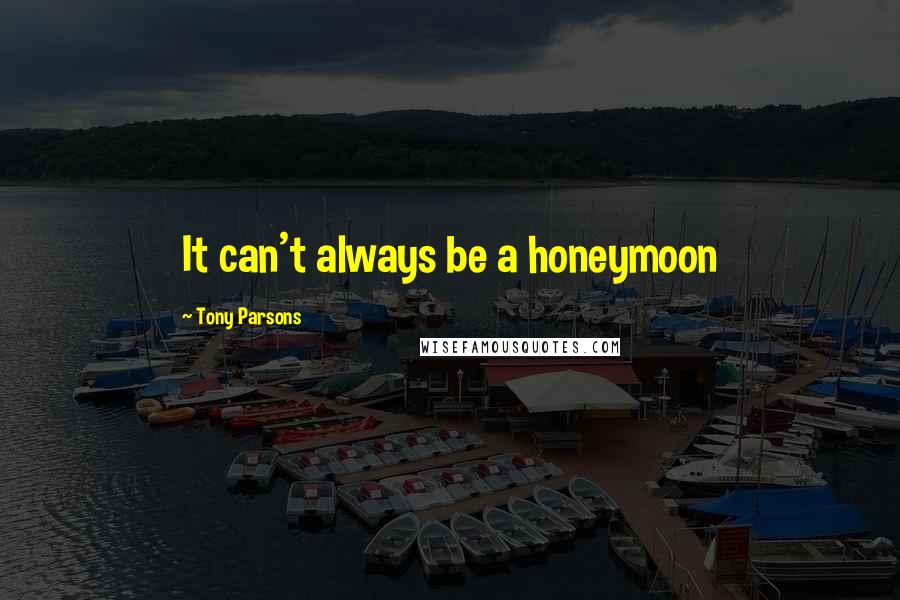 Tony Parsons Quotes: It can't always be a honeymoon