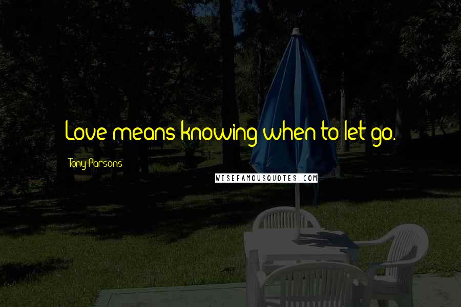 Tony Parsons Quotes: Love means knowing when to let go.