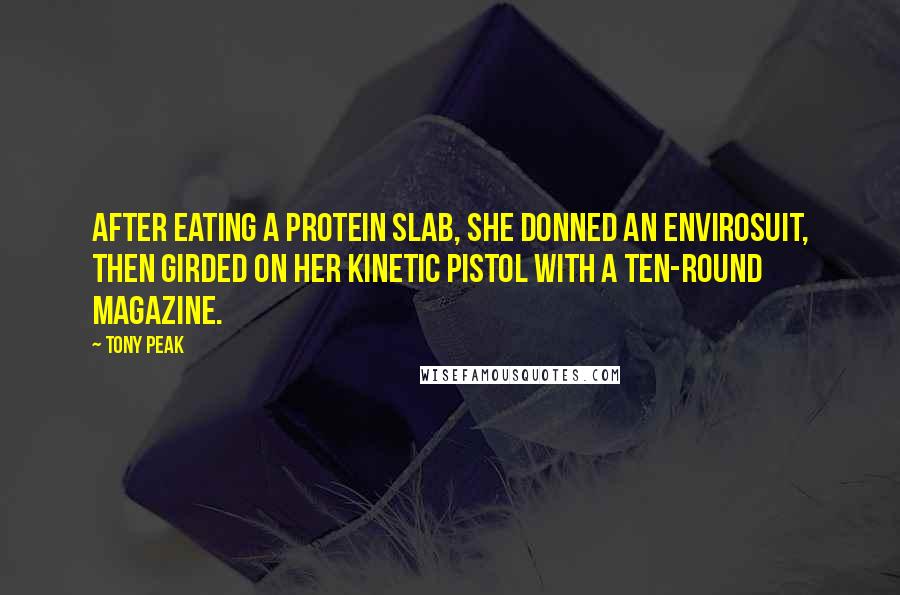 Tony Peak Quotes: After eating a protein slab, she donned an envirosuit, then girded on her kinetic pistol with a ten-round magazine.