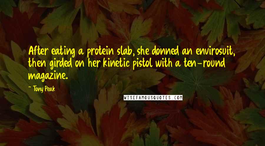 Tony Peak Quotes: After eating a protein slab, she donned an envirosuit, then girded on her kinetic pistol with a ten-round magazine.