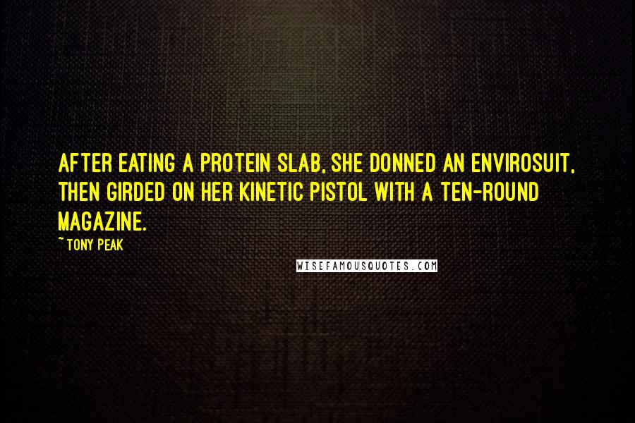 Tony Peak Quotes: After eating a protein slab, she donned an envirosuit, then girded on her kinetic pistol with a ten-round magazine.