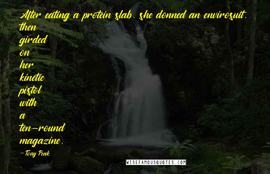 Tony Peak Quotes: After eating a protein slab, she donned an envirosuit, then girded on her kinetic pistol with a ten-round magazine.