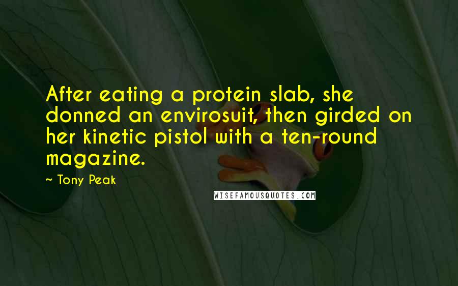 Tony Peak Quotes: After eating a protein slab, she donned an envirosuit, then girded on her kinetic pistol with a ten-round magazine.