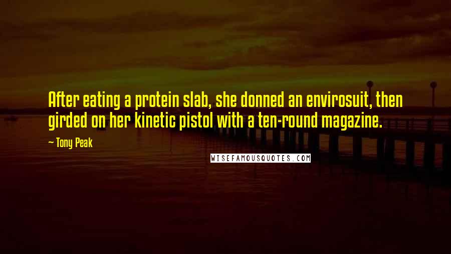 Tony Peak Quotes: After eating a protein slab, she donned an envirosuit, then girded on her kinetic pistol with a ten-round magazine.