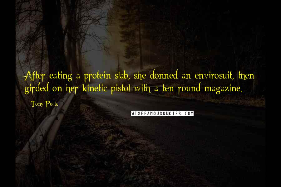 Tony Peak Quotes: After eating a protein slab, she donned an envirosuit, then girded on her kinetic pistol with a ten-round magazine.