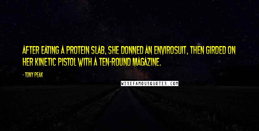 Tony Peak Quotes: After eating a protein slab, she donned an envirosuit, then girded on her kinetic pistol with a ten-round magazine.