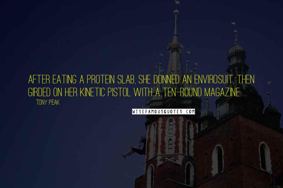 Tony Peak Quotes: After eating a protein slab, she donned an envirosuit, then girded on her kinetic pistol with a ten-round magazine.