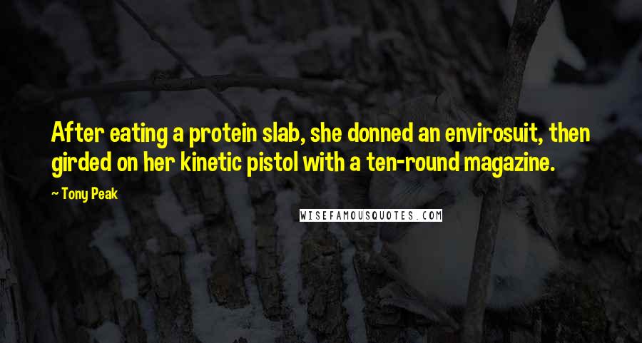 Tony Peak Quotes: After eating a protein slab, she donned an envirosuit, then girded on her kinetic pistol with a ten-round magazine.