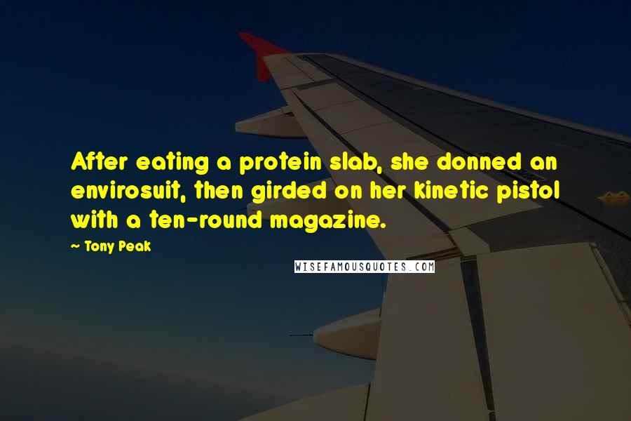 Tony Peak Quotes: After eating a protein slab, she donned an envirosuit, then girded on her kinetic pistol with a ten-round magazine.