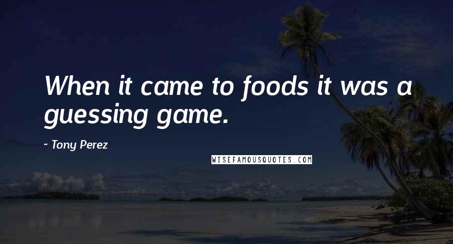 Tony Perez Quotes: When it came to foods it was a guessing game.