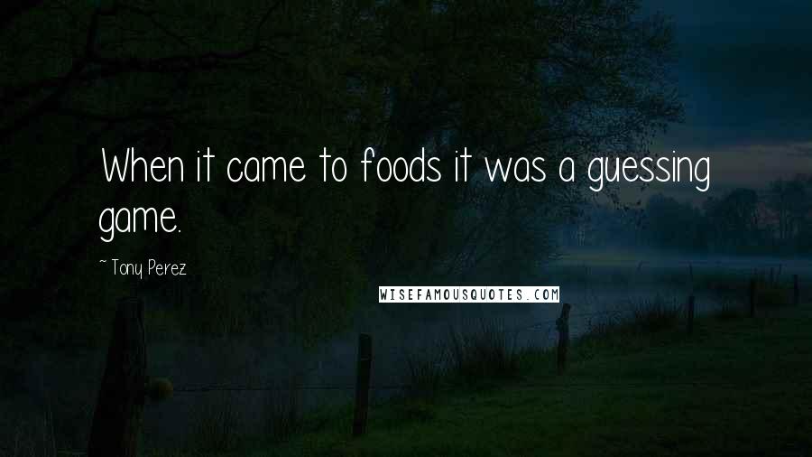 Tony Perez Quotes: When it came to foods it was a guessing game.