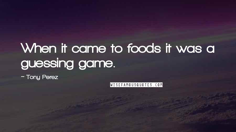 Tony Perez Quotes: When it came to foods it was a guessing game.