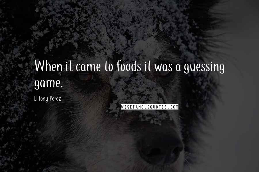 Tony Perez Quotes: When it came to foods it was a guessing game.