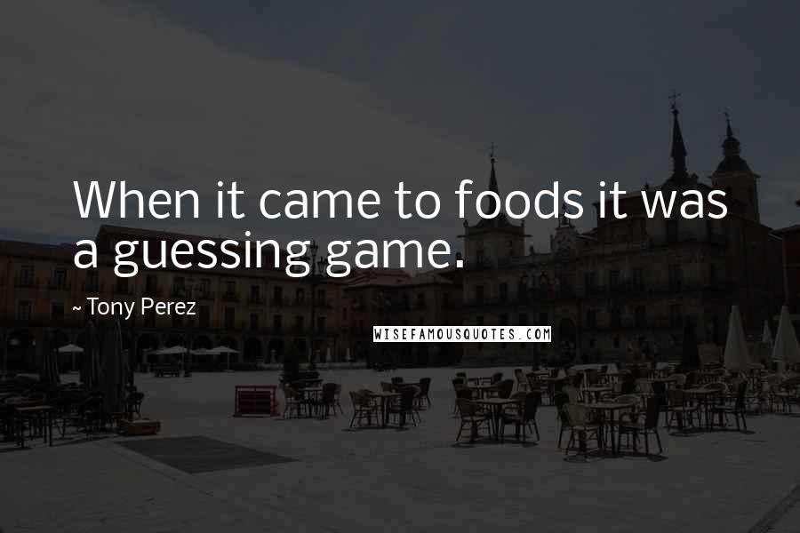 Tony Perez Quotes: When it came to foods it was a guessing game.