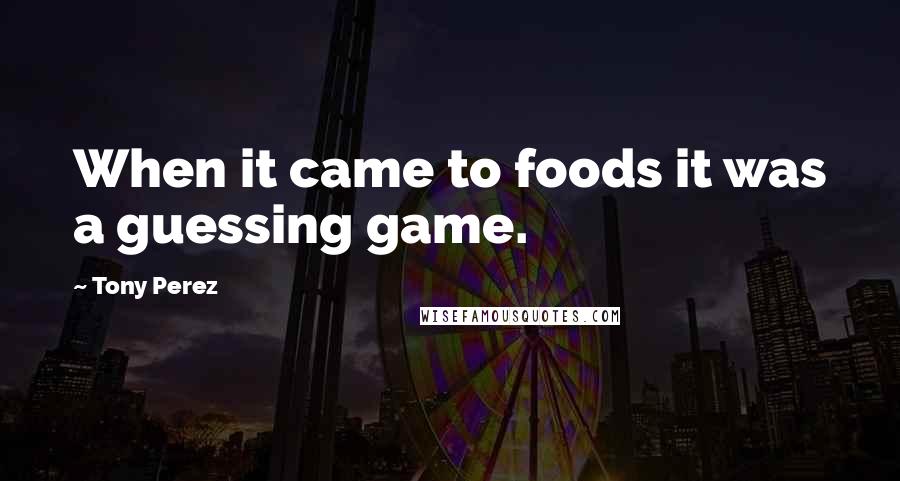 Tony Perez Quotes: When it came to foods it was a guessing game.