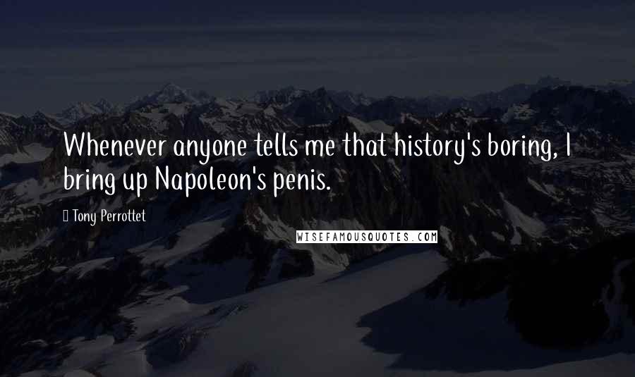 Tony Perrottet Quotes: Whenever anyone tells me that history's boring, I bring up Napoleon's penis.