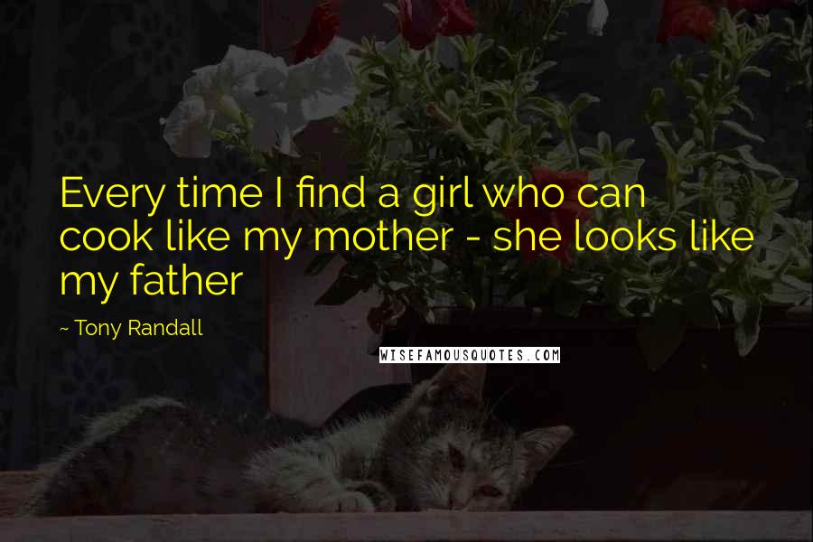 Tony Randall Quotes: Every time I find a girl who can cook like my mother - she looks like my father