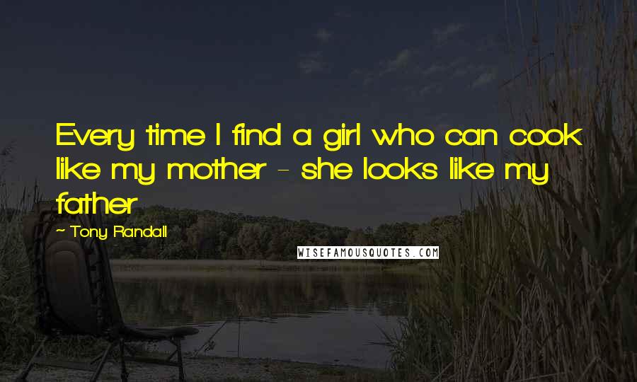Tony Randall Quotes: Every time I find a girl who can cook like my mother - she looks like my father
