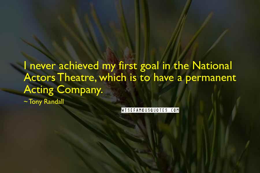 Tony Randall Quotes: I never achieved my first goal in the National Actors Theatre, which is to have a permanent Acting Company.