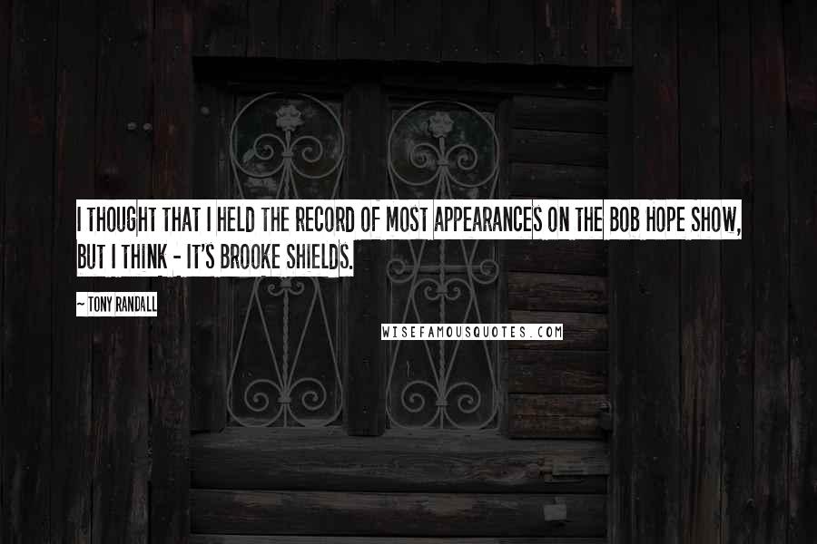 Tony Randall Quotes: I thought that I held the record of most appearances on the Bob Hope Show, but I think - It's Brooke Shields.