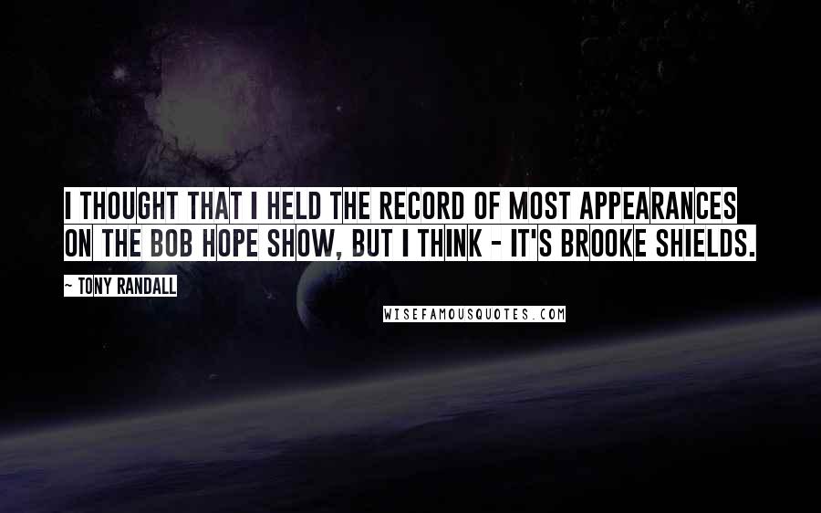 Tony Randall Quotes: I thought that I held the record of most appearances on the Bob Hope Show, but I think - It's Brooke Shields.