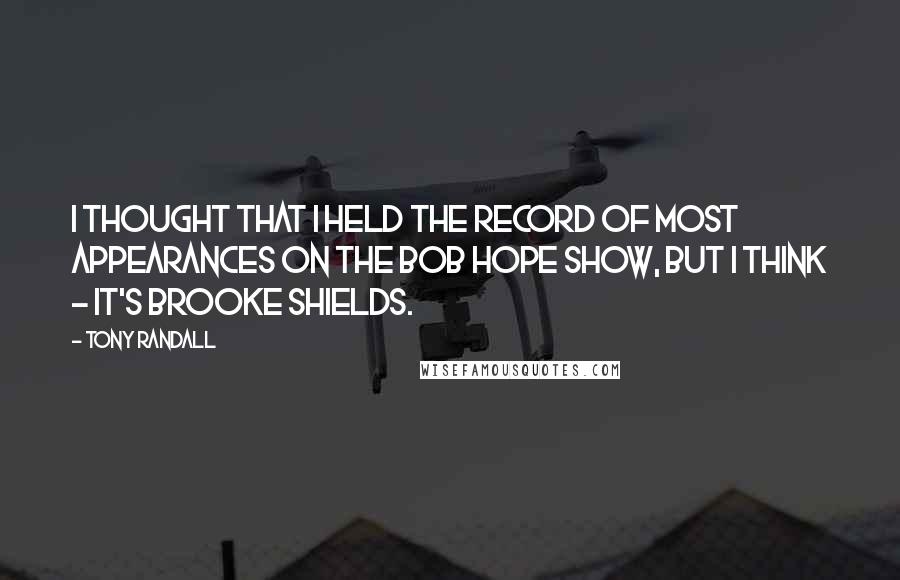 Tony Randall Quotes: I thought that I held the record of most appearances on the Bob Hope Show, but I think - It's Brooke Shields.