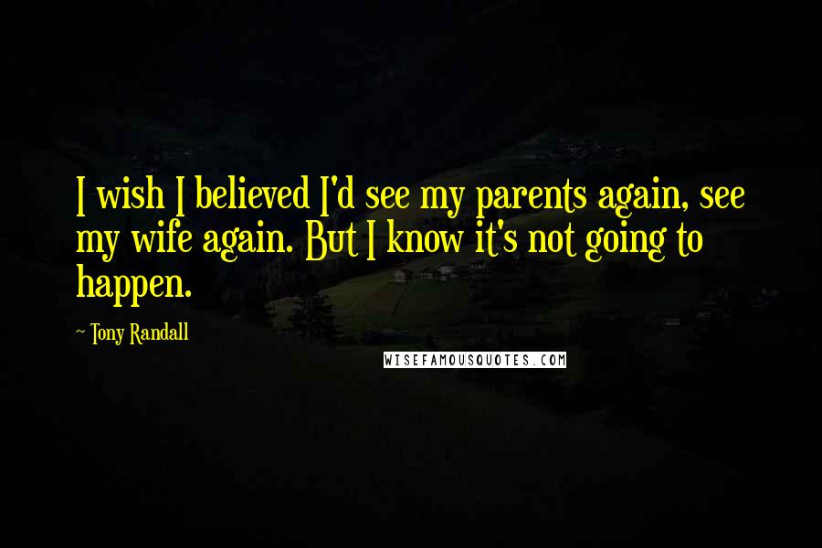 Tony Randall Quotes: I wish I believed I'd see my parents again, see my wife again. But I know it's not going to happen.