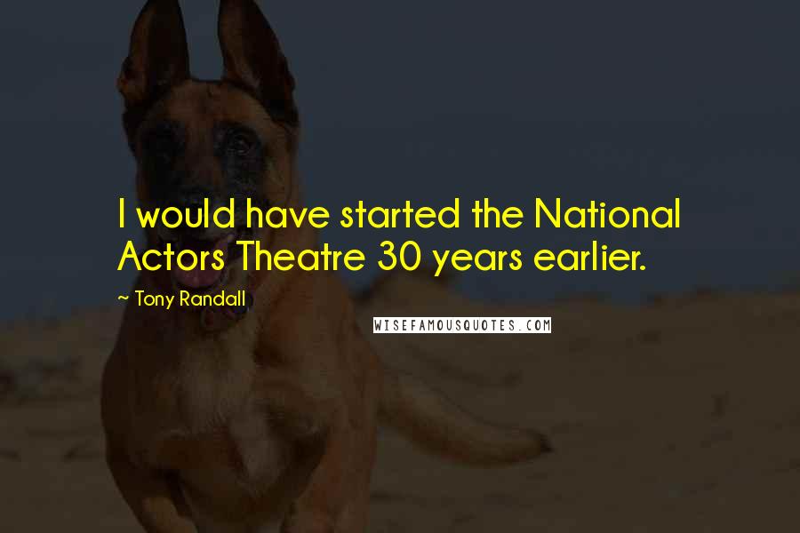 Tony Randall Quotes: I would have started the National Actors Theatre 30 years earlier.