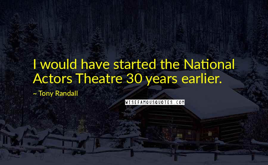 Tony Randall Quotes: I would have started the National Actors Theatre 30 years earlier.