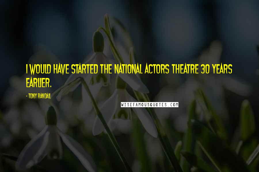 Tony Randall Quotes: I would have started the National Actors Theatre 30 years earlier.