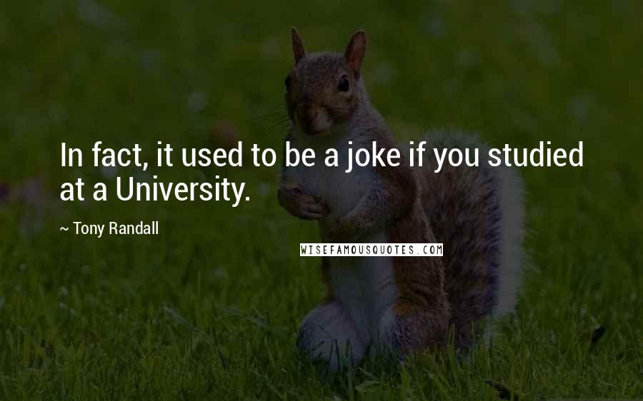 Tony Randall Quotes: In fact, it used to be a joke if you studied at a University.