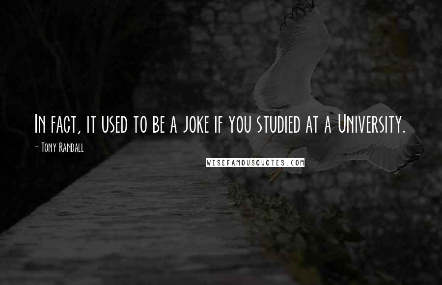 Tony Randall Quotes: In fact, it used to be a joke if you studied at a University.