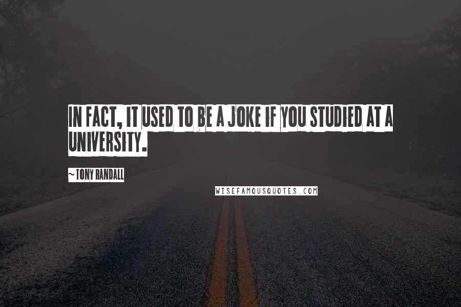 Tony Randall Quotes: In fact, it used to be a joke if you studied at a University.