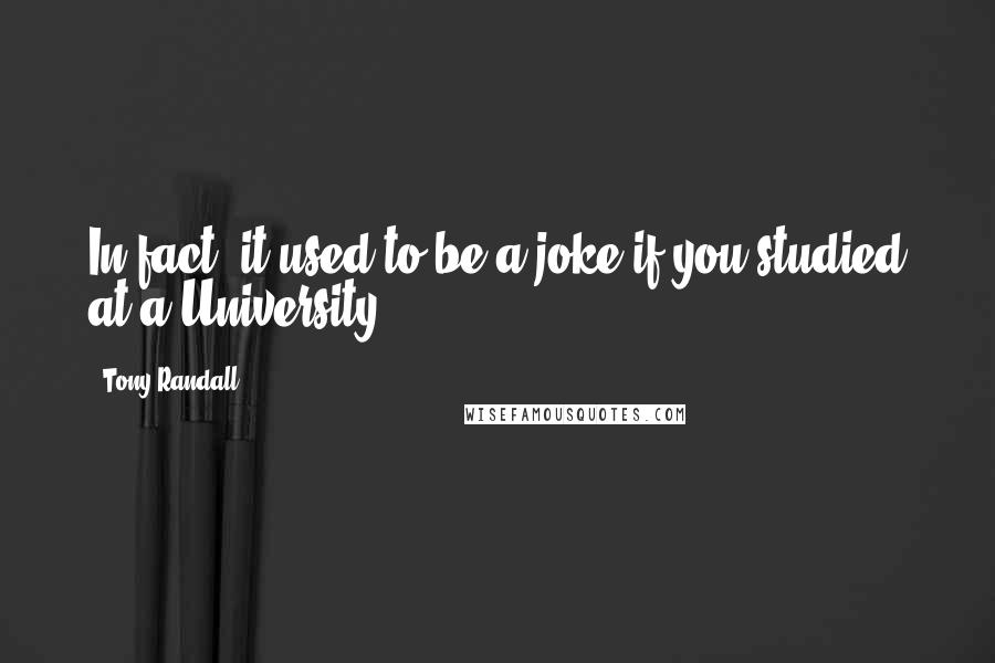 Tony Randall Quotes: In fact, it used to be a joke if you studied at a University.