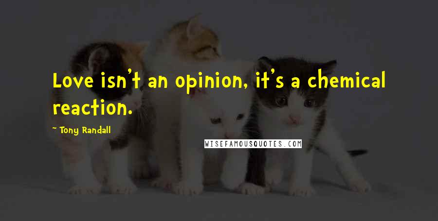 Tony Randall Quotes: Love isn't an opinion, it's a chemical reaction.