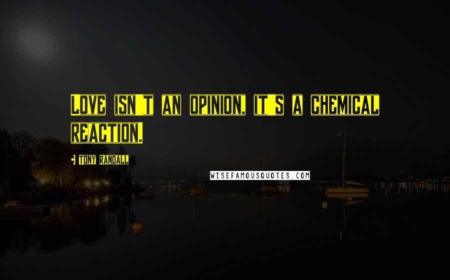 Tony Randall Quotes: Love isn't an opinion, it's a chemical reaction.