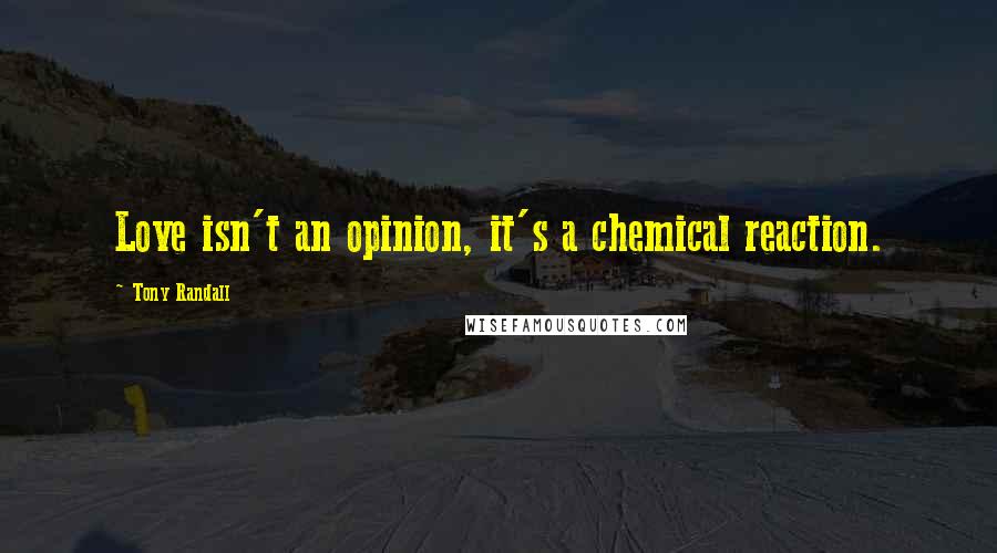 Tony Randall Quotes: Love isn't an opinion, it's a chemical reaction.