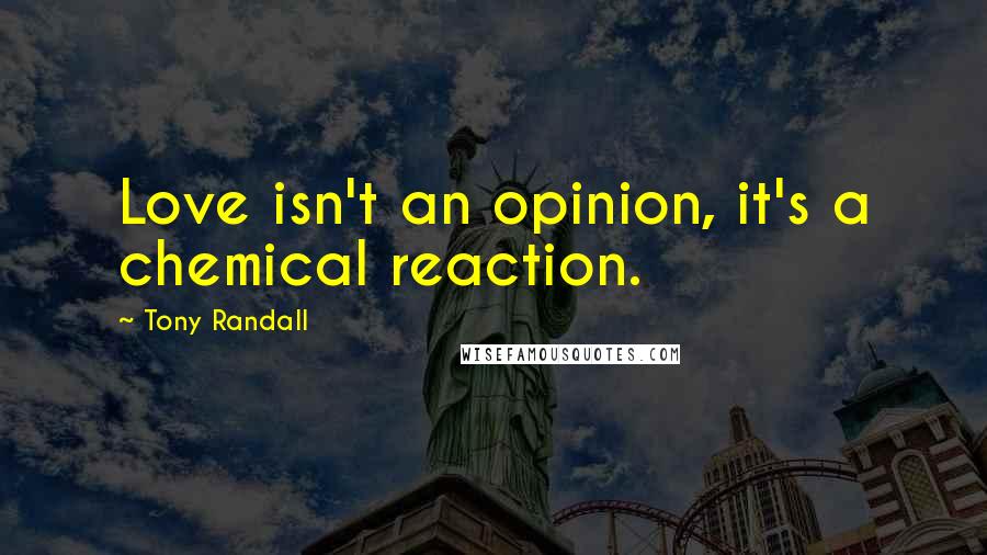 Tony Randall Quotes: Love isn't an opinion, it's a chemical reaction.