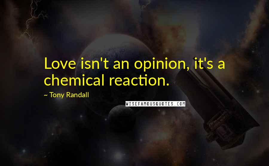 Tony Randall Quotes: Love isn't an opinion, it's a chemical reaction.