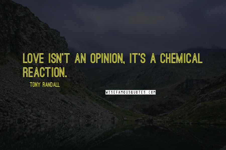 Tony Randall Quotes: Love isn't an opinion, it's a chemical reaction.