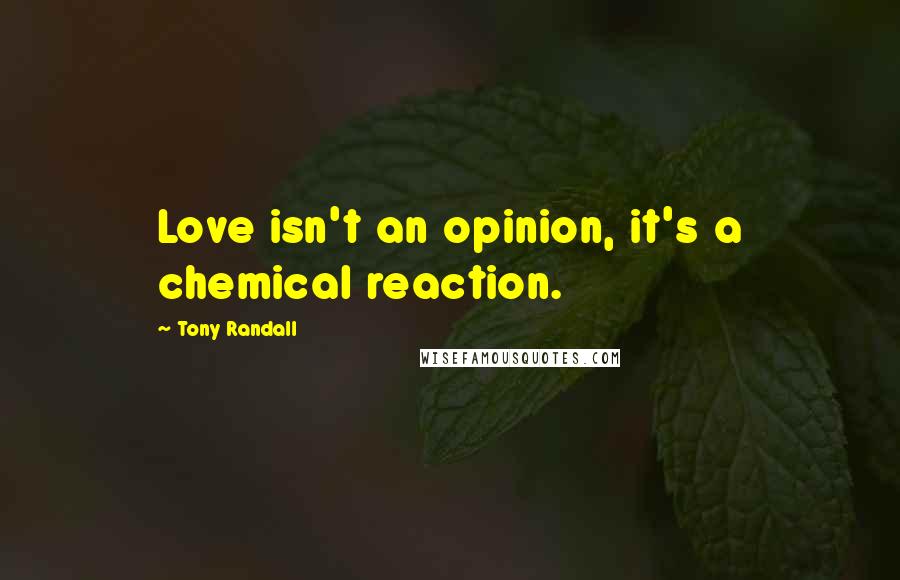 Tony Randall Quotes: Love isn't an opinion, it's a chemical reaction.