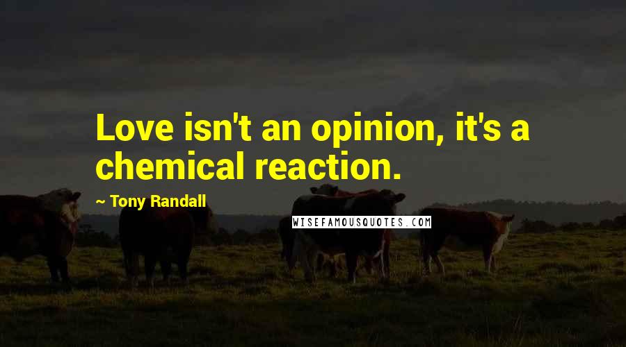 Tony Randall Quotes: Love isn't an opinion, it's a chemical reaction.
