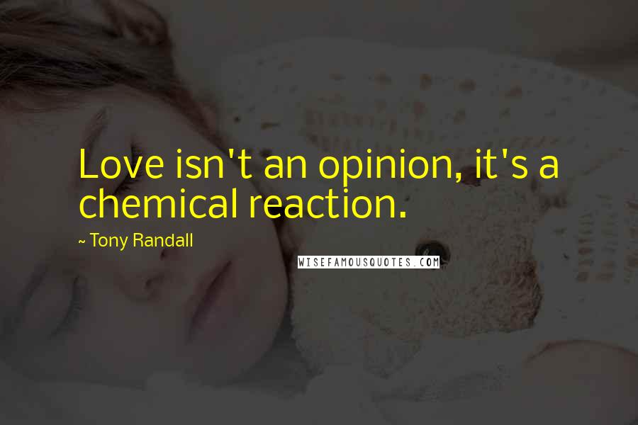 Tony Randall Quotes: Love isn't an opinion, it's a chemical reaction.