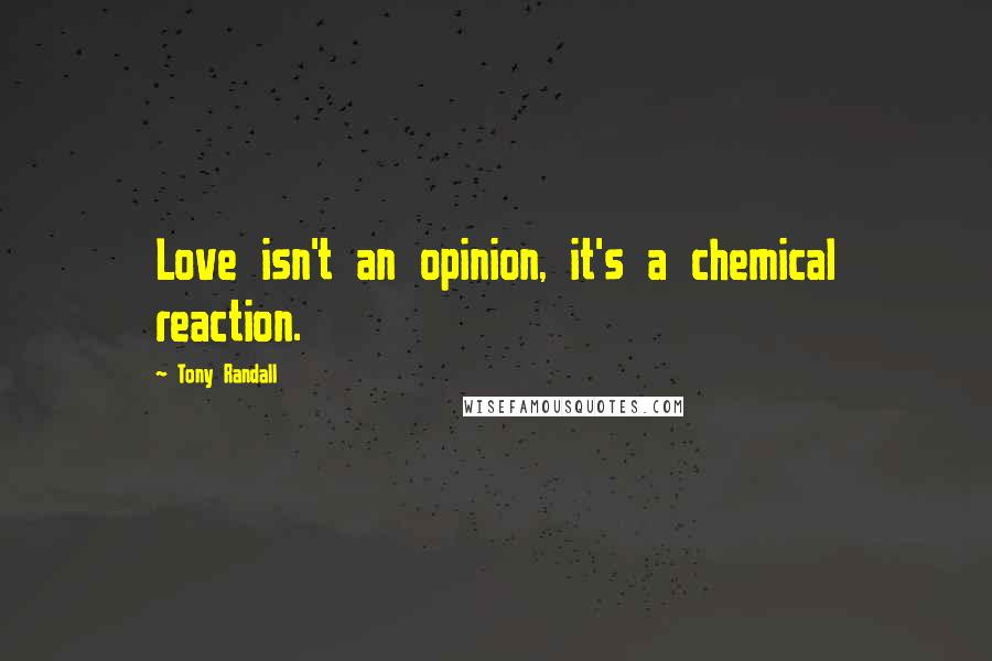 Tony Randall Quotes: Love isn't an opinion, it's a chemical reaction.