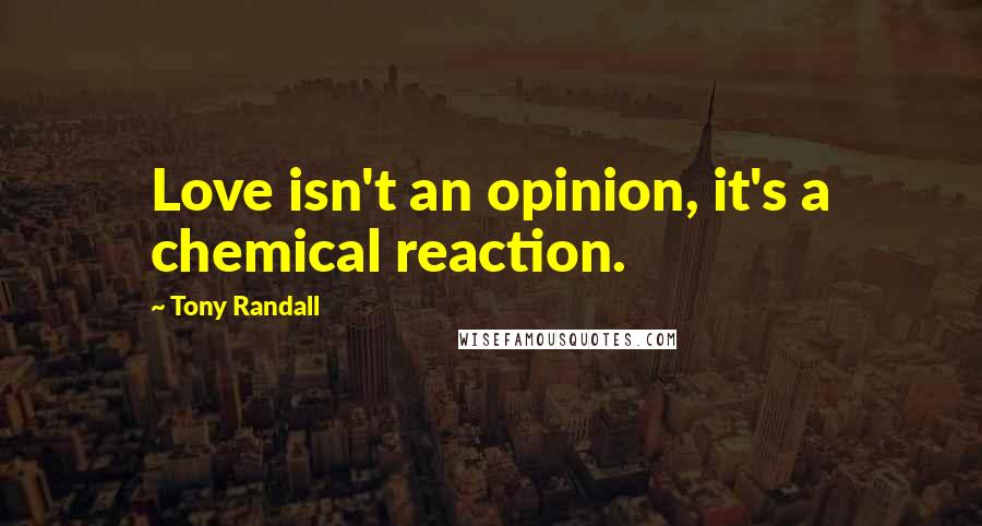 Tony Randall Quotes: Love isn't an opinion, it's a chemical reaction.