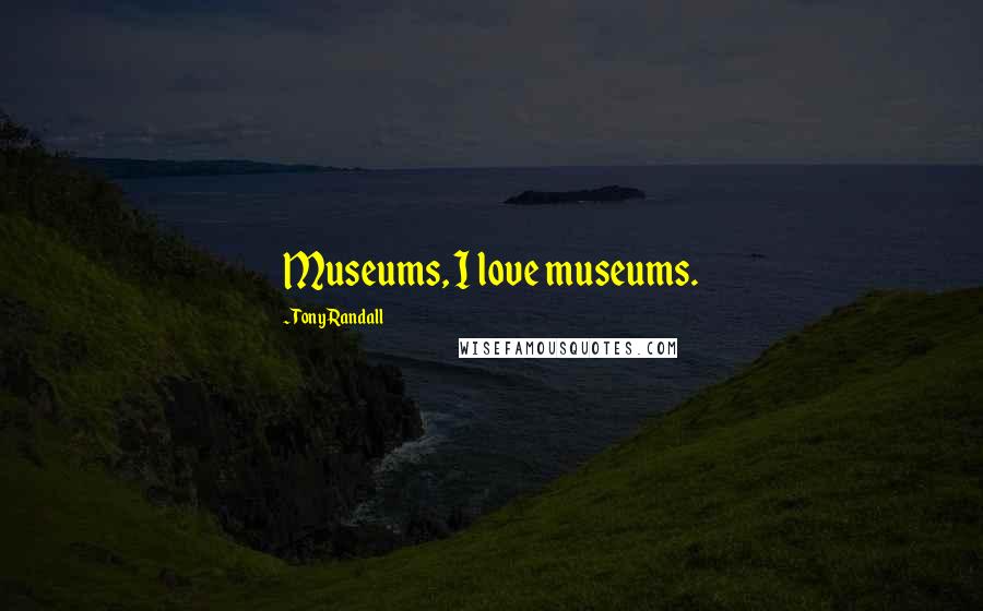 Tony Randall Quotes: Museums, I love museums.