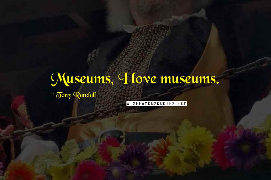 Tony Randall Quotes: Museums, I love museums.