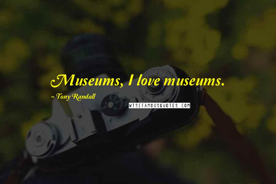 Tony Randall Quotes: Museums, I love museums.