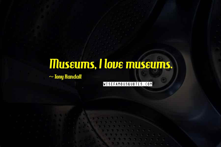 Tony Randall Quotes: Museums, I love museums.